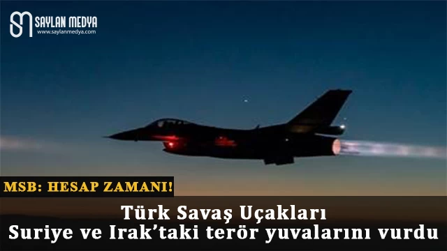 Türk Savaş Uçakları, Suriye ve Irak’taki terör yuvalarını vurdu
