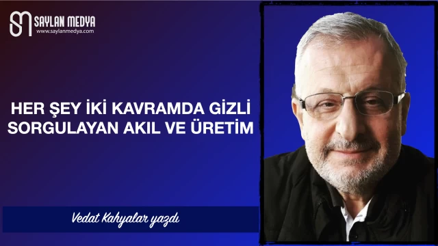 Herşey iki kavramda gizli: Sorgulayan akıl ve üretim