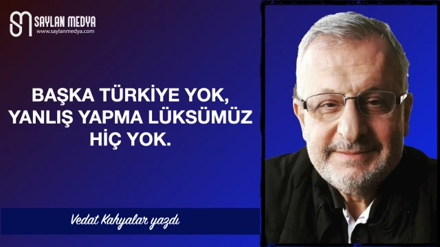 Başka Türkiye yok. Yanlış yapma lüksümüz hiç yok.