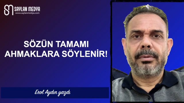 Sözün tamamı ahmaklara söylenir!