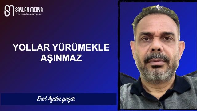 Yollar yürümekle aşınmaz