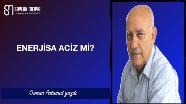 Enerjisa aciz mi?