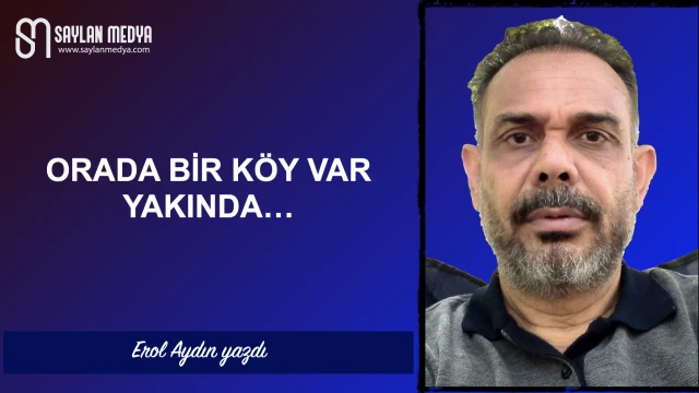 Orada bir köy var yakında