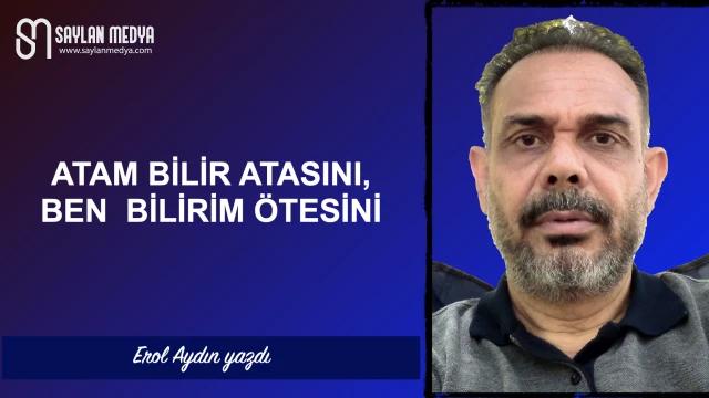 Atam bilir atasını, ben bilirim ötesini