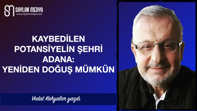 Kaybedilen Potansiyelin Şehri Adana: Yeniden Doğuş Mümkün