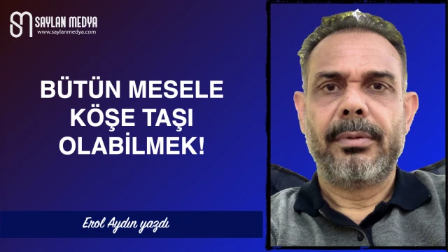 Bütün mesele köşe taşı olabilmek!
