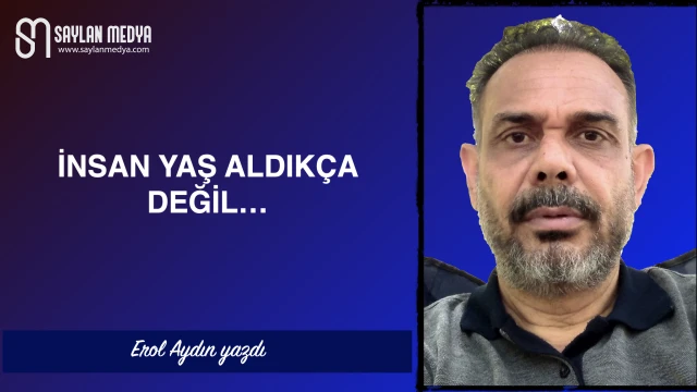 İnsan yaş aldıkça değil...