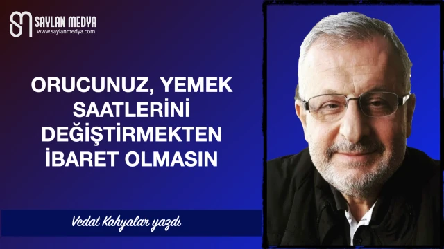 Orucunuz, yemek saatlerini değiştirmekten ibaret olmasın
