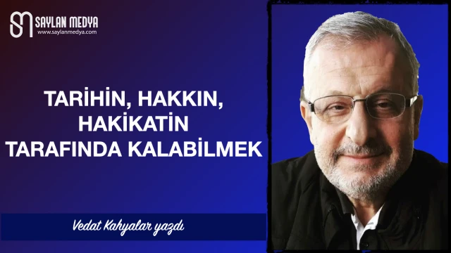 Tarihin, hakkın, hakikatin tarafında kalabilmek