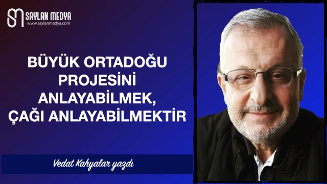 Büyük Ortadoğu Projesini anlayabilmek çağı anlayabilmektir
