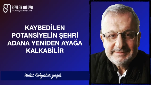 Kaybedilen potansiyelin şehri Adana yeniden ayağa kalkabilir