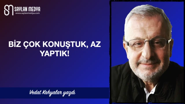 Biz çok konuştuk, az yaptık!