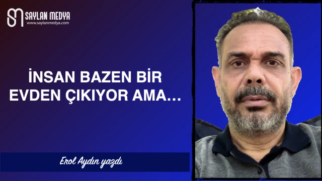 İnsan bazen bir evden çıkıyor ama...