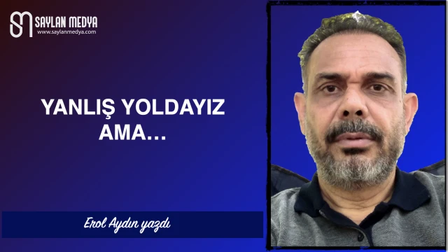 Yanlış yoldayız ama...